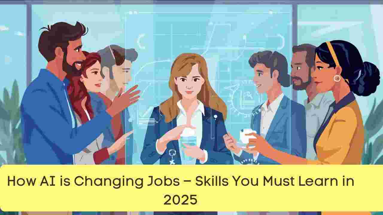 How AI is Changing Jobs – Skills You Must Learn in 2025